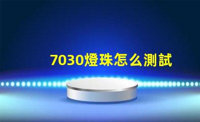 7030燈珠怎么測試好壞 7030貼片燈珠測量好壞